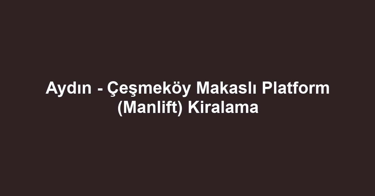 Aydın - Çeşmeköy Makaslı Platform (Manlift) Kiralama