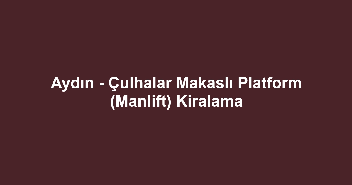 Aydın - Çulhalar Makaslı Platform (Manlift) Kiralama