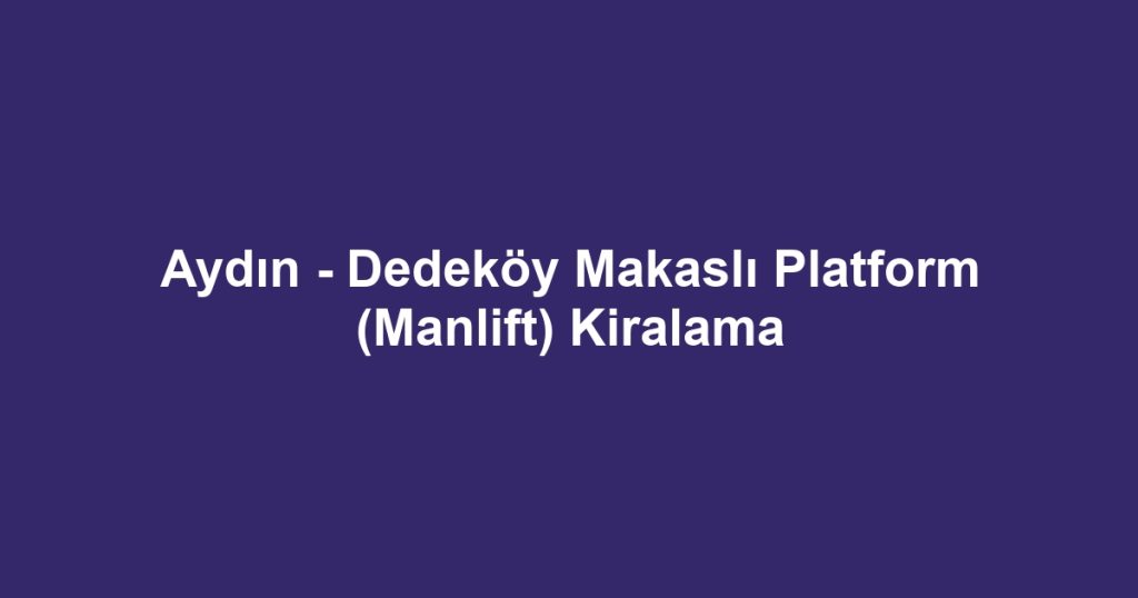 Aydın - Dedeköy Makaslı Platform (Manlift) Kiralama