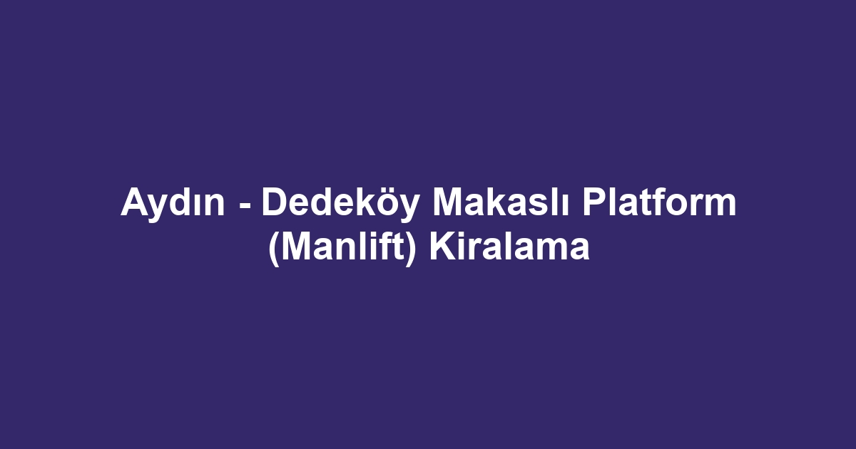Aydın - Dedeköy Makaslı Platform (Manlift) Kiralama