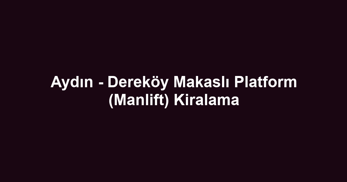 Aydın - Dereköy Makaslı Platform (Manlift) Kiralama