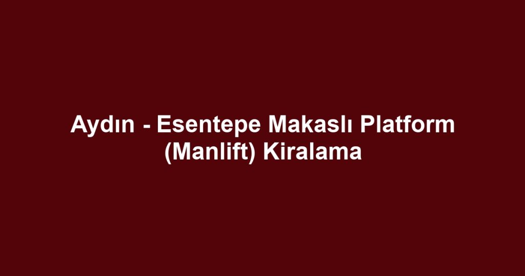 Aydın - Esentepe Makaslı Platform (Manlift) Kiralama