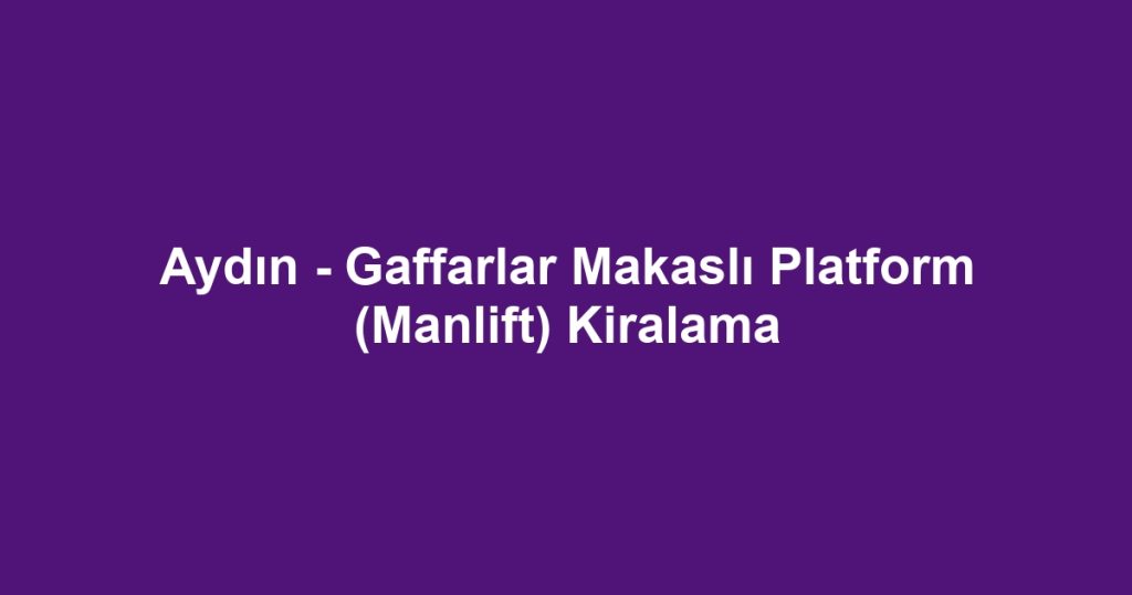 Aydın - Gaffarlar Makaslı Platform (Manlift) Kiralama
