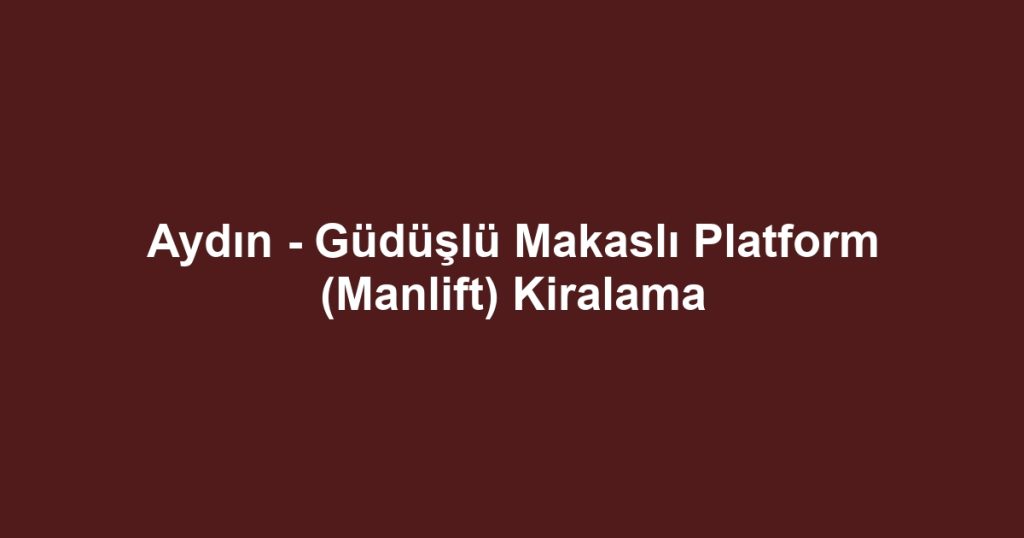 Aydın - Güdüşlü Makaslı Platform (Manlift) Kiralama