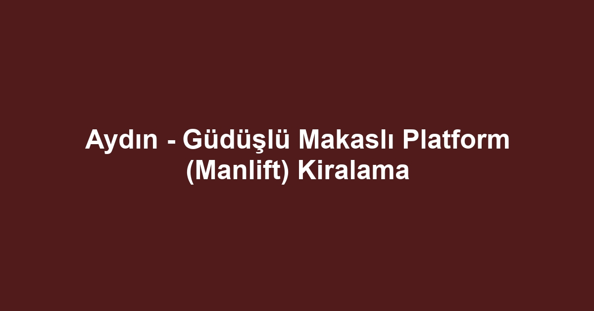Aydın - Güdüşlü Makaslı Platform (Manlift) Kiralama
