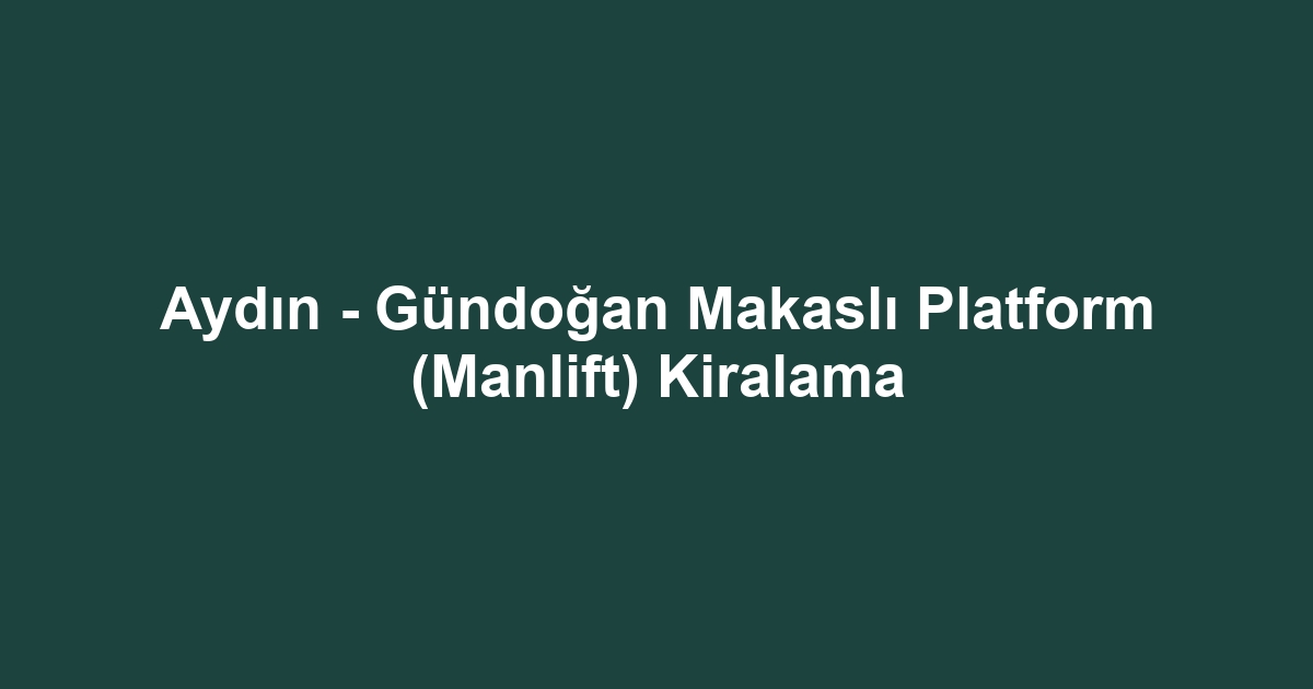 Aydın - Gündoğan Makaslı Platform (Manlift) Kiralama