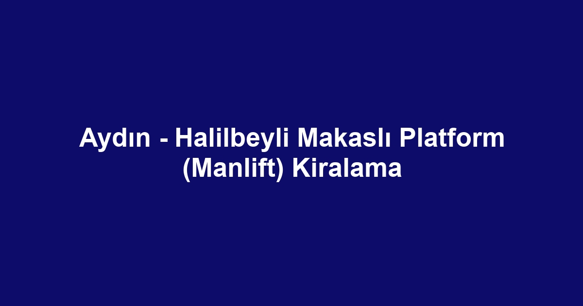 Aydın - Halilbeyli Makaslı Platform (Manlift) Kiralama