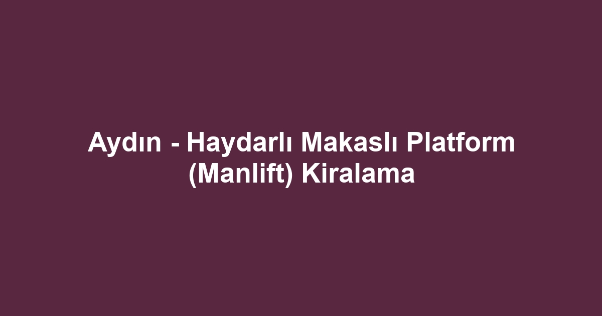 Aydın - Haydarlı Makaslı Platform (Manlift) Kiralama