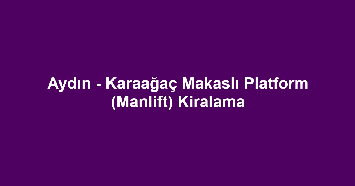 Aydın - Karaağaç Makaslı Platform (Manlift) Kiralama