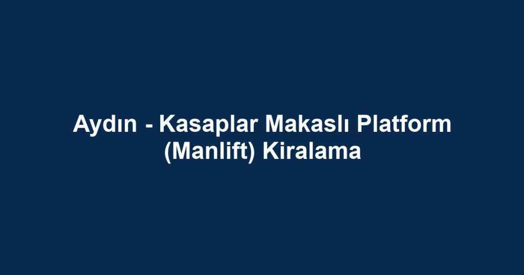 Aydın - Kasaplar Makaslı Platform (Manlift) Kiralama