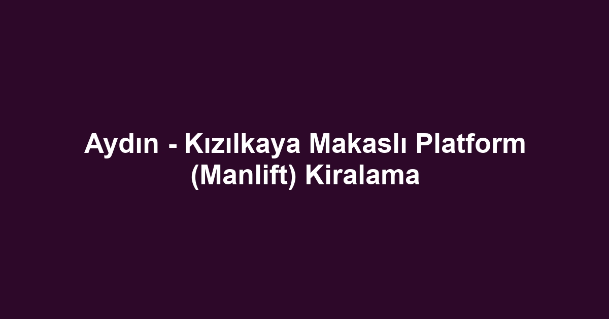 Aydın - Kızılkaya Makaslı Platform (Manlift) Kiralama