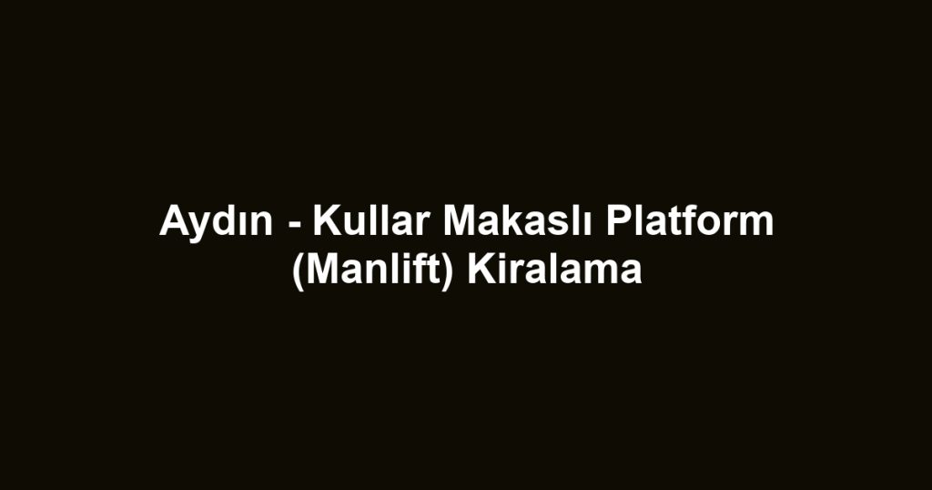 Aydın - Kullar Makaslı Platform (Manlift) Kiralama