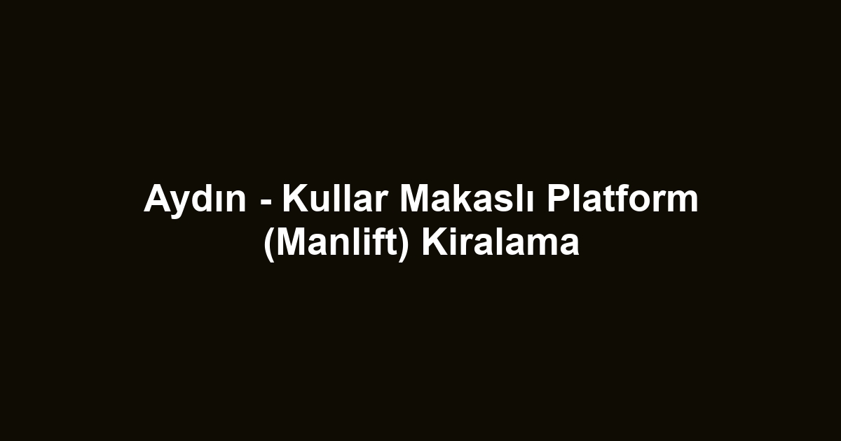 Aydın - Kullar Makaslı Platform (Manlift) Kiralama