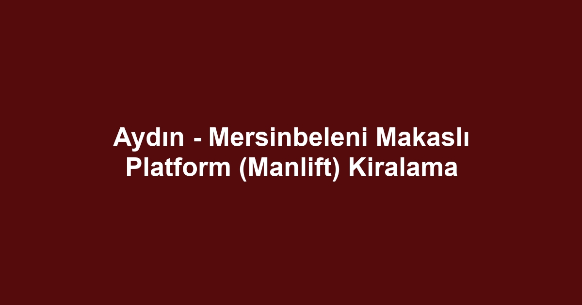 Aydın - Mersinbeleni Makaslı Platform (Manlift) Kiralama