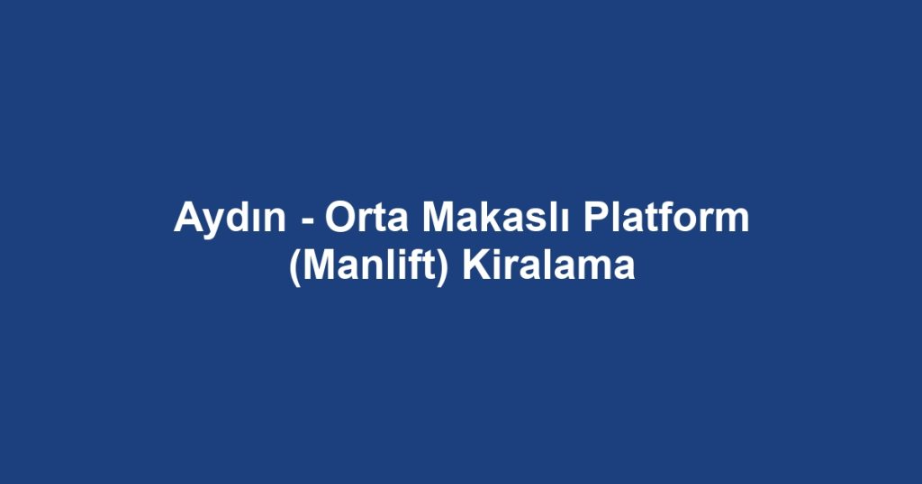 Aydın - Orta Makaslı Platform (Manlift) Kiralama