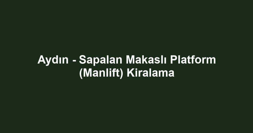 Aydın - Sapalan Makaslı Platform (Manlift) Kiralama