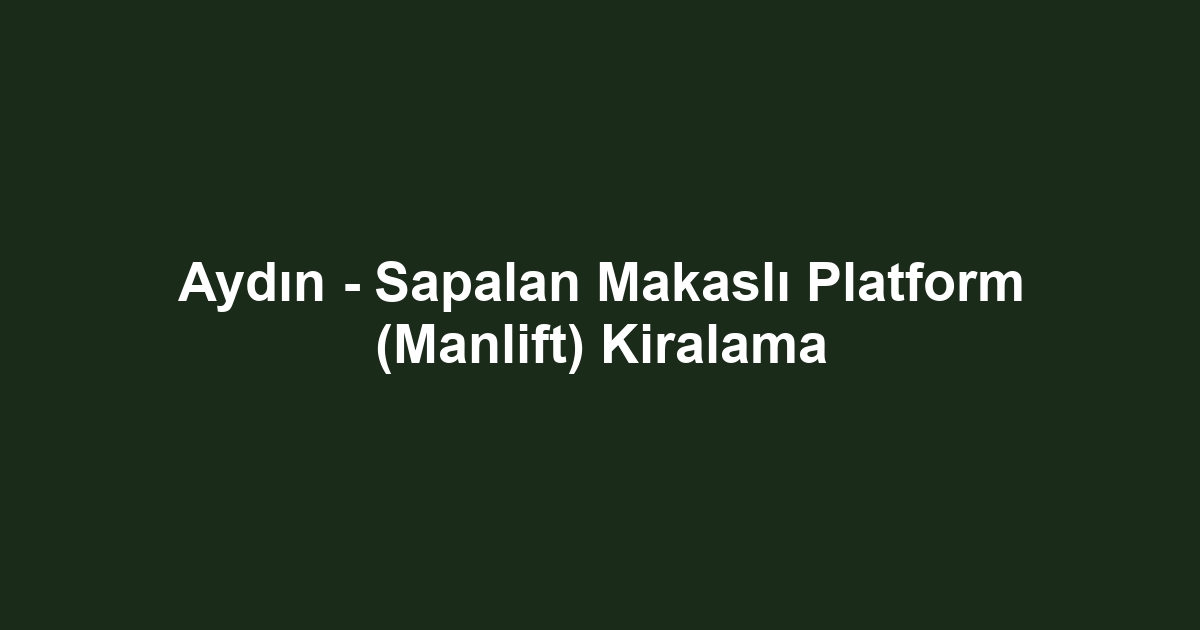 Aydın - Sapalan Makaslı Platform (Manlift) Kiralama