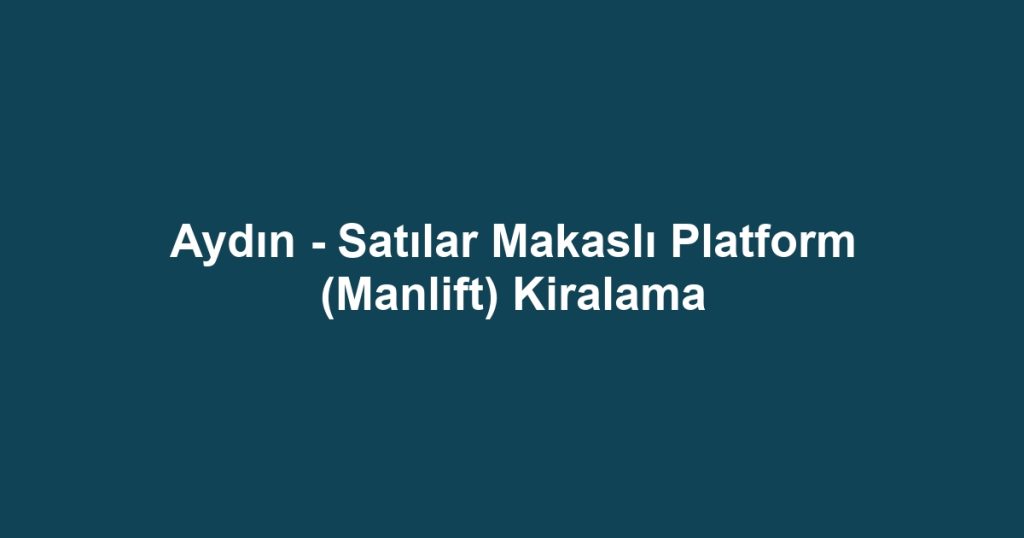Aydın - Satılar Makaslı Platform (Manlift) Kiralama