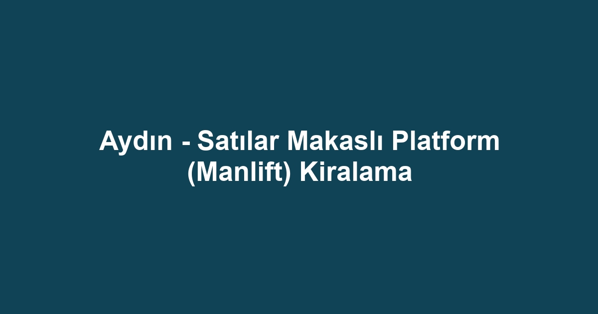 Aydın - Satılar Makaslı Platform (Manlift) Kiralama