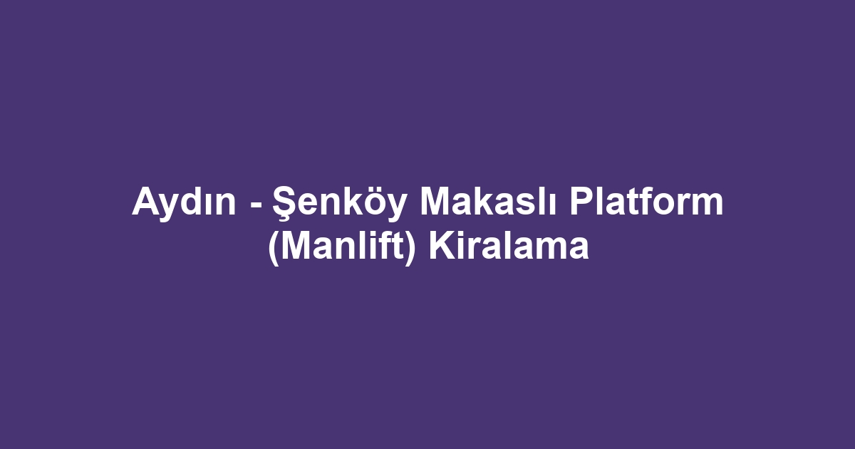 Aydın - Şenköy Makaslı Platform (Manlift) Kiralama