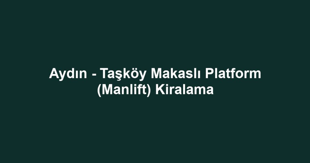 Aydın - Taşköy Makaslı Platform (Manlift) Kiralama