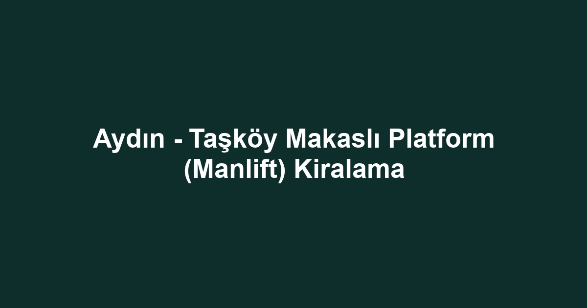 Aydın - Taşköy Makaslı Platform (Manlift) Kiralama