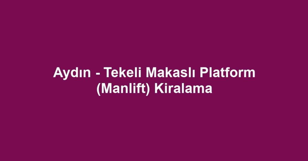 Aydın - Tekeli Makaslı Platform (Manlift) Kiralama