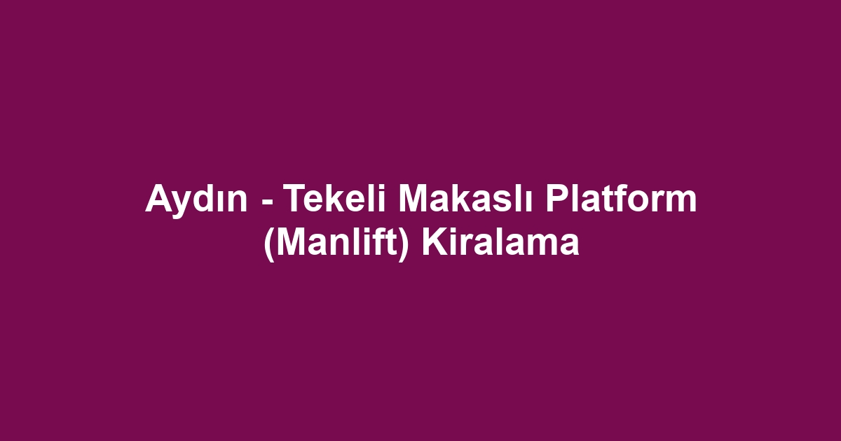 Aydın - Tekeli Makaslı Platform (Manlift) Kiralama