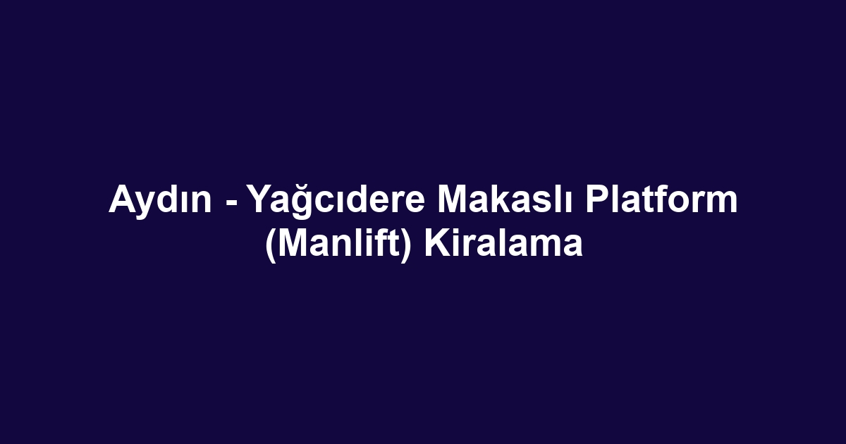 Aydın - Yağcıdere Makaslı Platform (Manlift) Kiralama