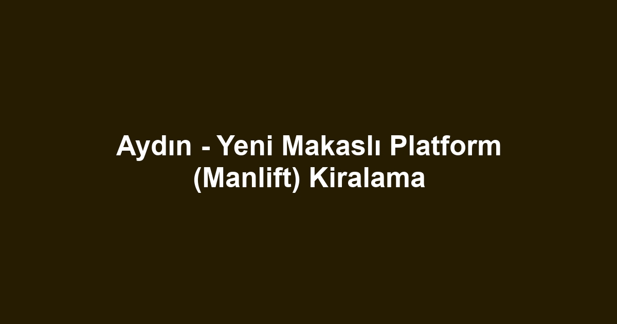 Aydın - Yeni Makaslı Platform (Manlift) Kiralama
