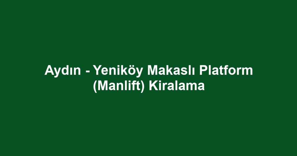 Aydın - Yeniköy Makaslı Platform (Manlift) Kiralama