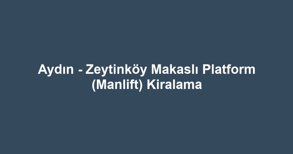 Aydın - Zeytinköy Makaslı Platform (Manlift) Kiralama