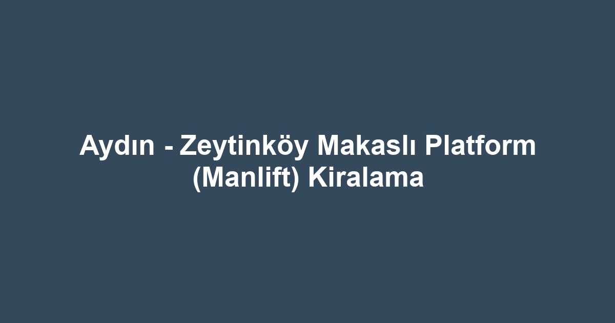 Aydın - Zeytinköy Makaslı Platform (Manlift) Kiralama