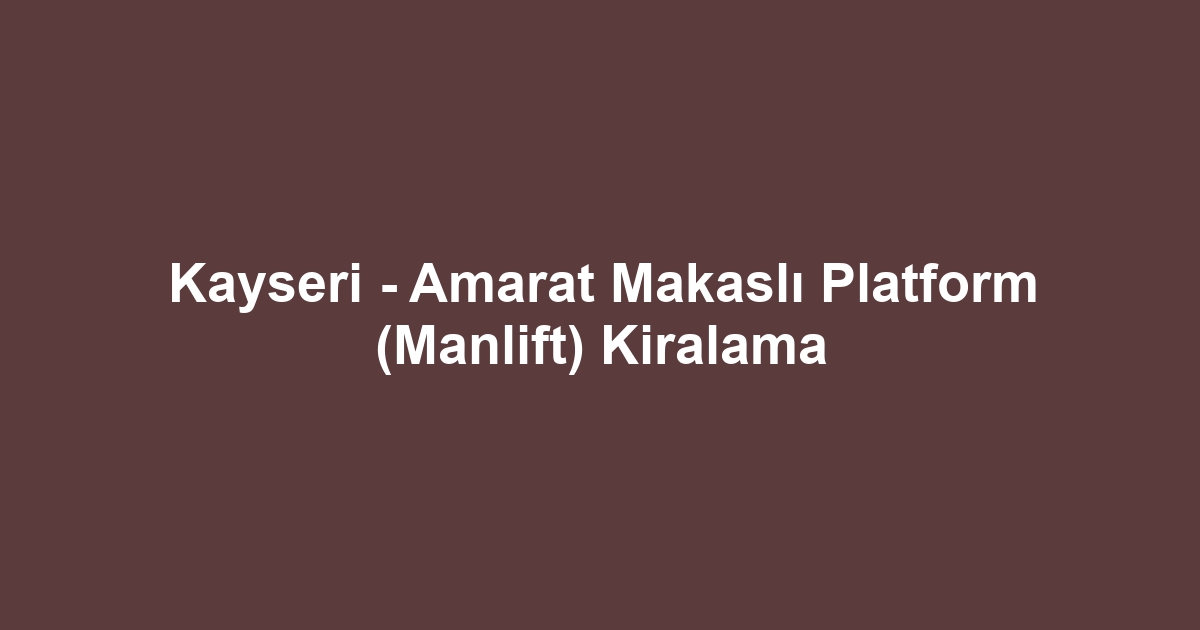 Kayseri - Amarat Makaslı Platform (Manlift) Kiralama
