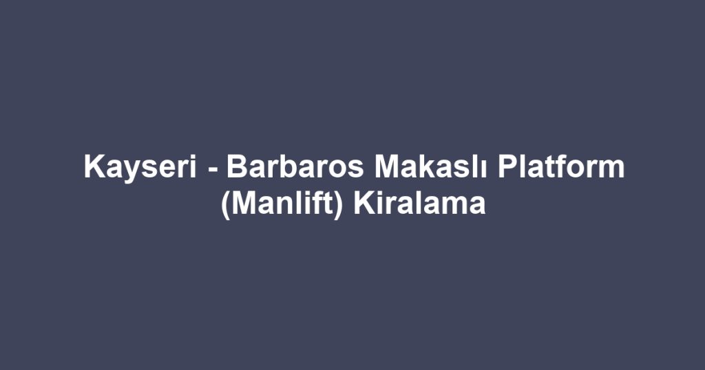Kayseri - Barbaros Makaslı Platform (Manlift) Kiralama