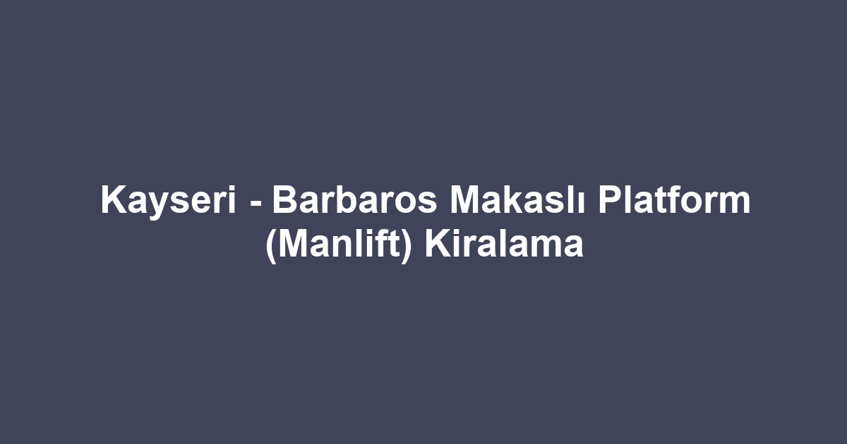 Kayseri - Barbaros Makaslı Platform (Manlift) Kiralama