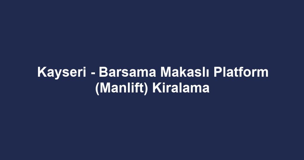 Kayseri - Barsama Makaslı Platform (Manlift) Kiralama