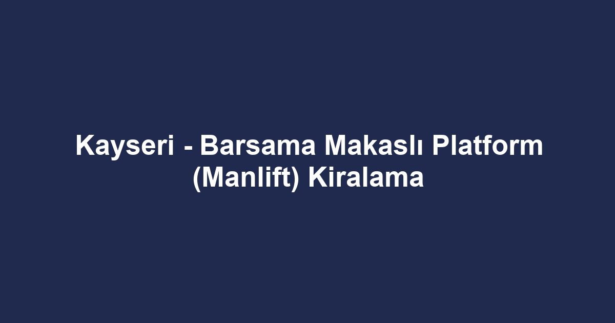 Kayseri - Barsama Makaslı Platform (Manlift) Kiralama