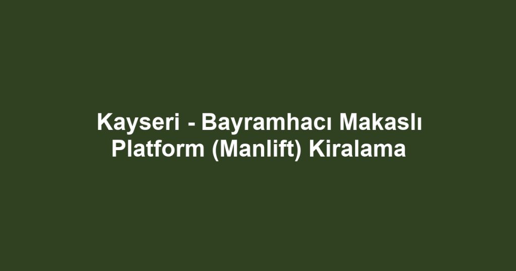 Kayseri - Bayramhacı Makaslı Platform (Manlift) Kiralama