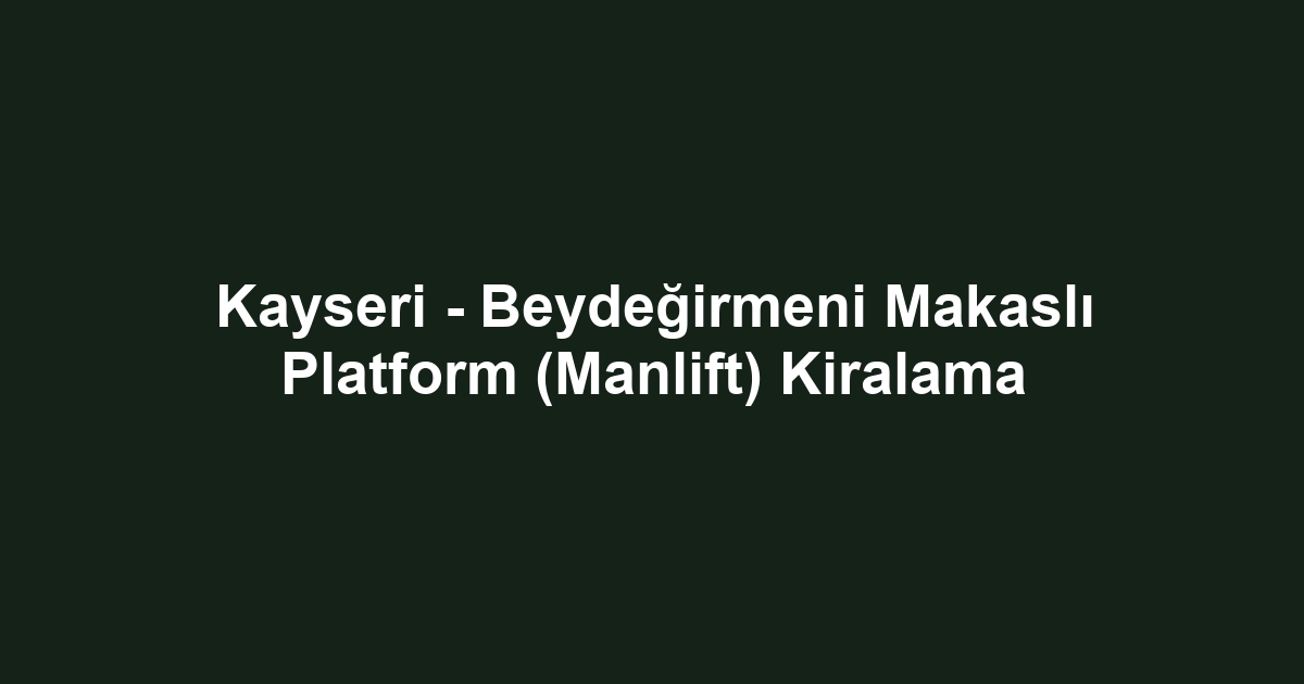 Kayseri - Beydeğirmeni Makaslı Platform (Manlift) Kiralama