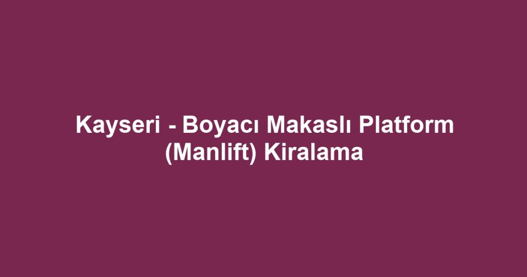 Kayseri - Boyacı Makaslı Platform (Manlift) Kiralama