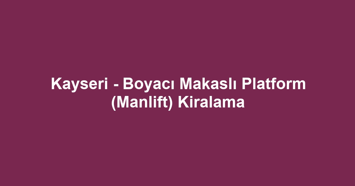 Kayseri - Boyacı Makaslı Platform (Manlift) Kiralama