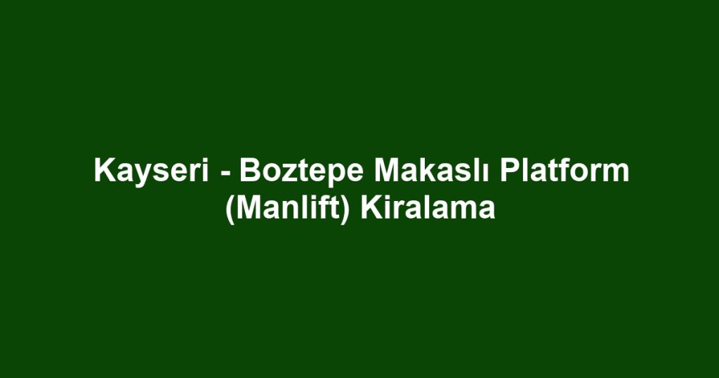 Kayseri - Boztepe Makaslı Platform (Manlift) Kiralama
