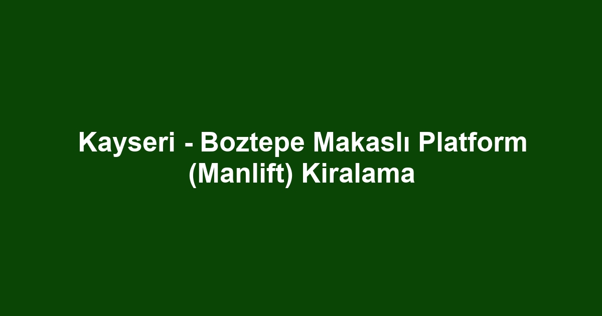 Kayseri - Boztepe Makaslı Platform (Manlift) Kiralama