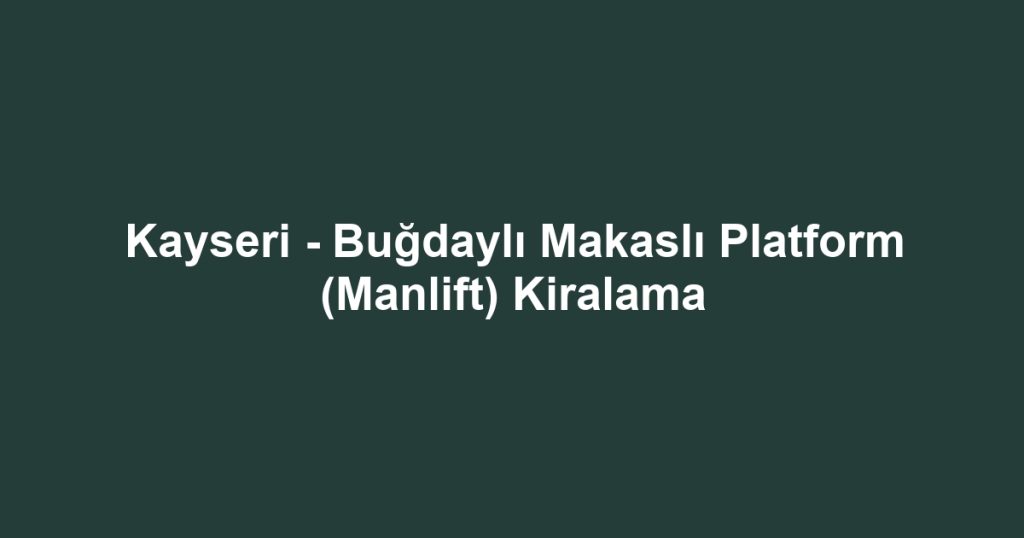 Kayseri - Buğdaylı Makaslı Platform (Manlift) Kiralama