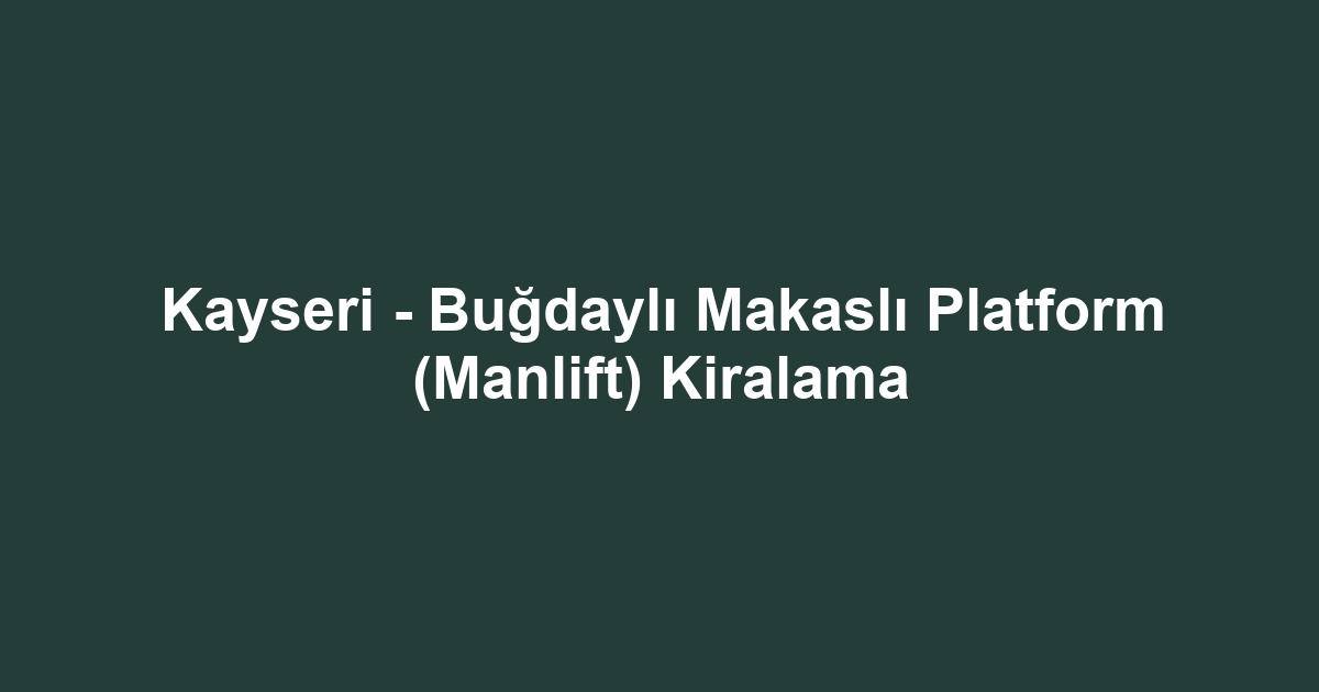 Kayseri - Buğdaylı Makaslı Platform (Manlift) Kiralama