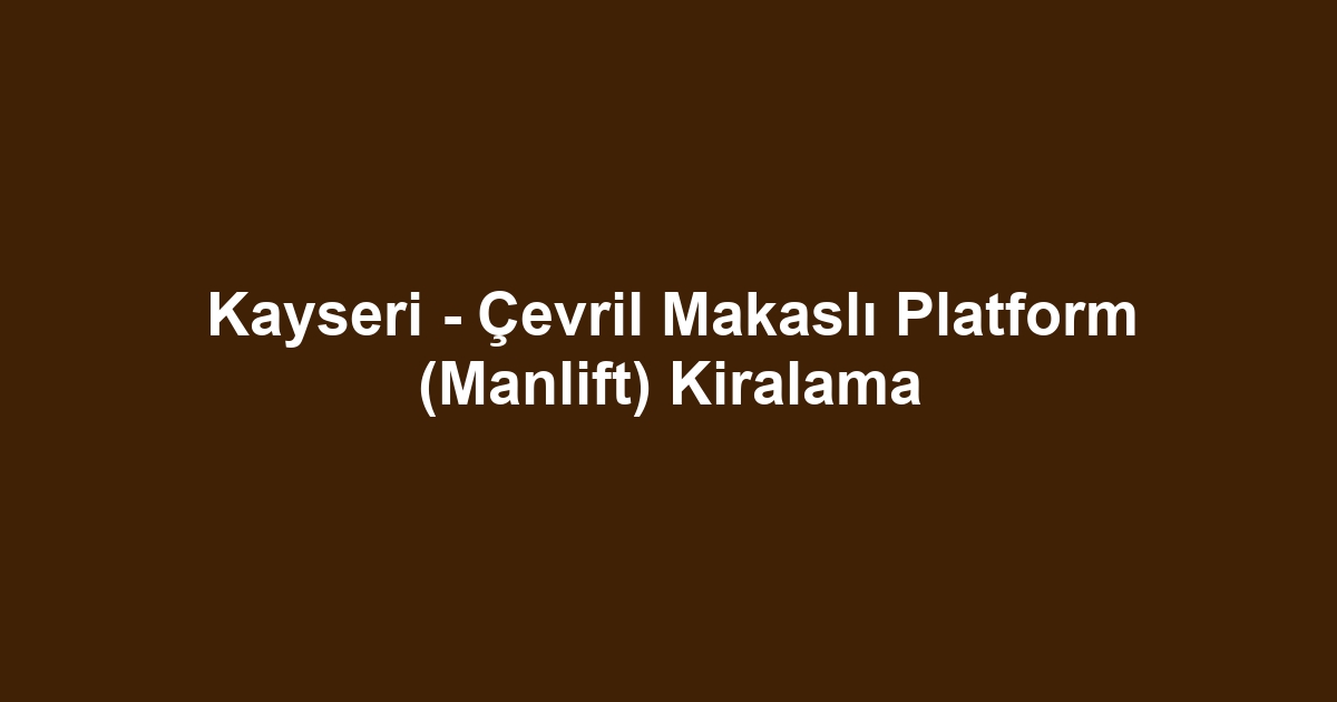 Kayseri - Çevril Makaslı Platform (Manlift) Kiralama