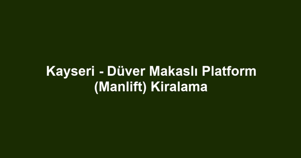 Kayseri - Düver Makaslı Platform (Manlift) Kiralama