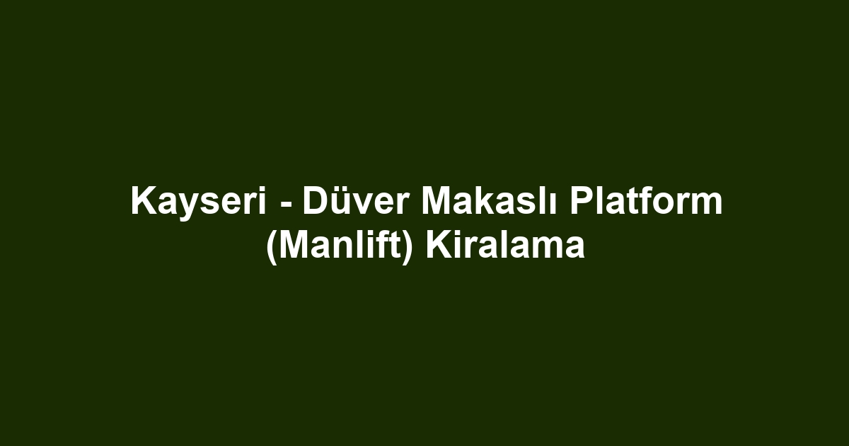Kayseri - Düver Makaslı Platform (Manlift) Kiralama