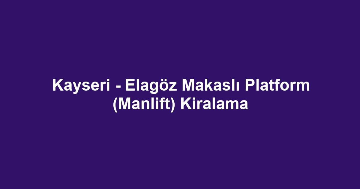 Kayseri - Elagöz Makaslı Platform (Manlift) Kiralama